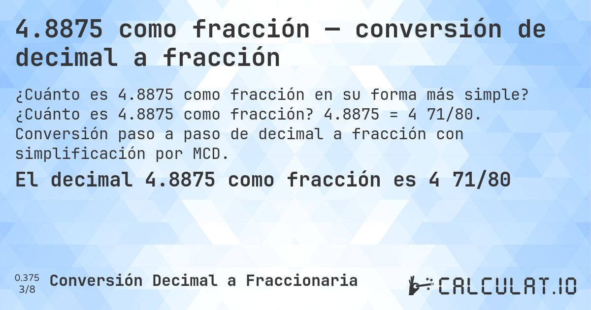 4.8875 como fracción — conversión de decimal a fracción. ¿Cuánto es 4.8875 como fracción? 4.8875 = 4 71/80. Conversión paso a paso de decimal a fracción con simplificación por MCD.