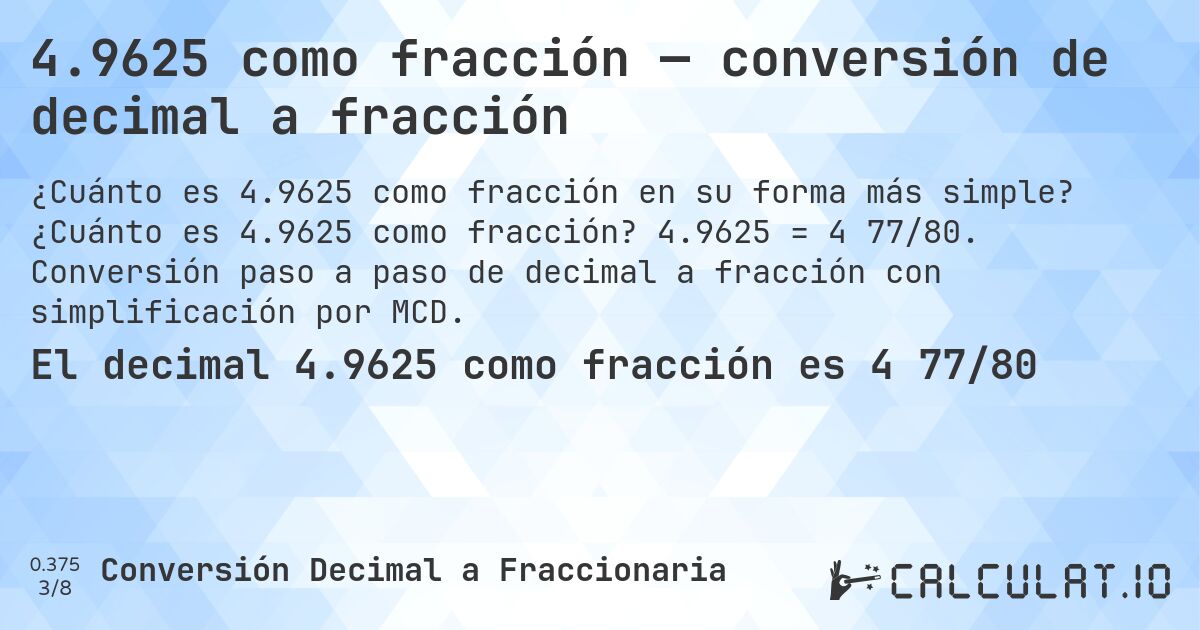 4.9625 como fracción — conversión de decimal a fracción. ¿Cuánto es 4.9625 como fracción? 4.9625 = 4 77/80. Conversión paso a paso de decimal a fracción con simplificación por MCD.