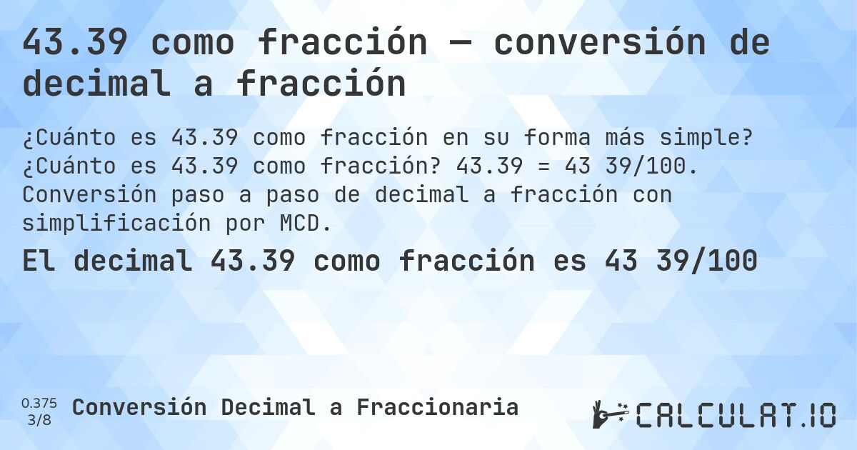43.39 como fracción — conversión de decimal a fracción. ¿Cuánto es 43.39 como fracción? 43.39 = 43 39/100. Conversión paso a paso de decimal a fracción con simplificación por MCD.