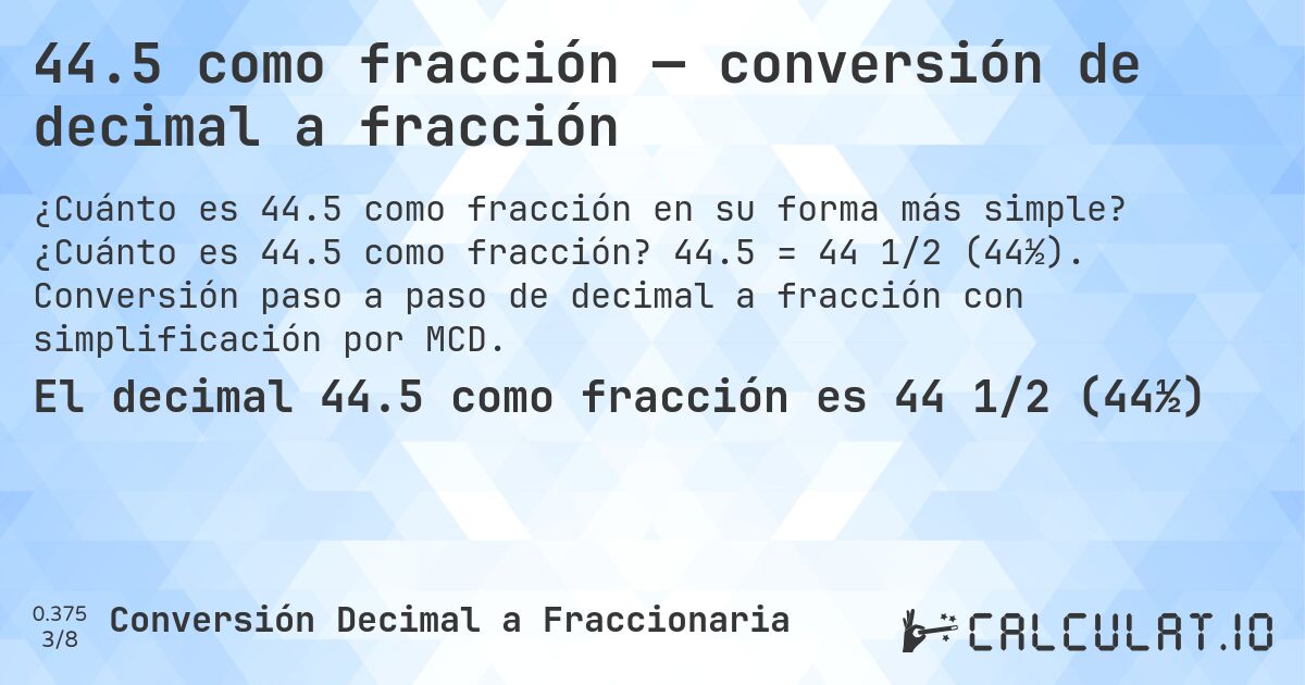 44.5 como fracción — conversión de decimal a fracción. ¿Cuánto es 44.5 como fracción? 44.5 = 44 1/2 (44½). Conversión paso a paso de decimal a fracción con simplificación por MCD.