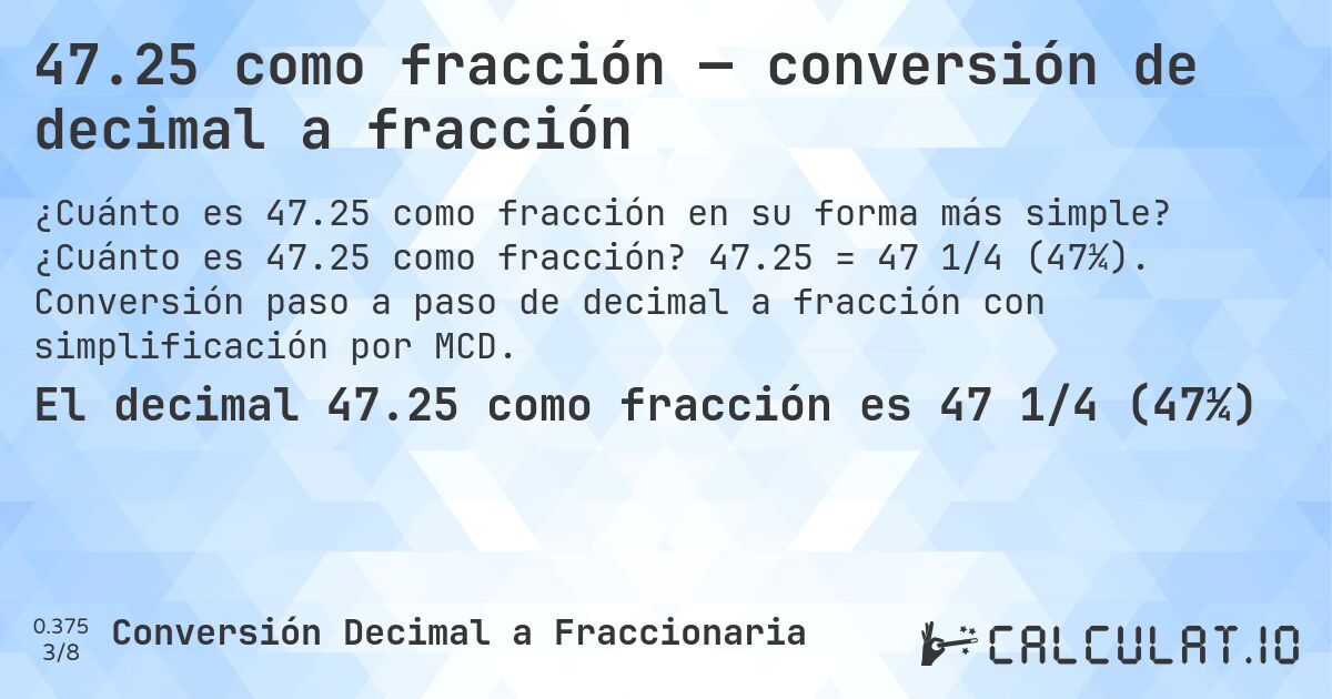 47.25 como fracción — conversión de decimal a fracción. ¿Cuánto es 47.25 como fracción? 47.25 = 47 1/4 (47¼). Conversión paso a paso de decimal a fracción con simplificación por MCD.