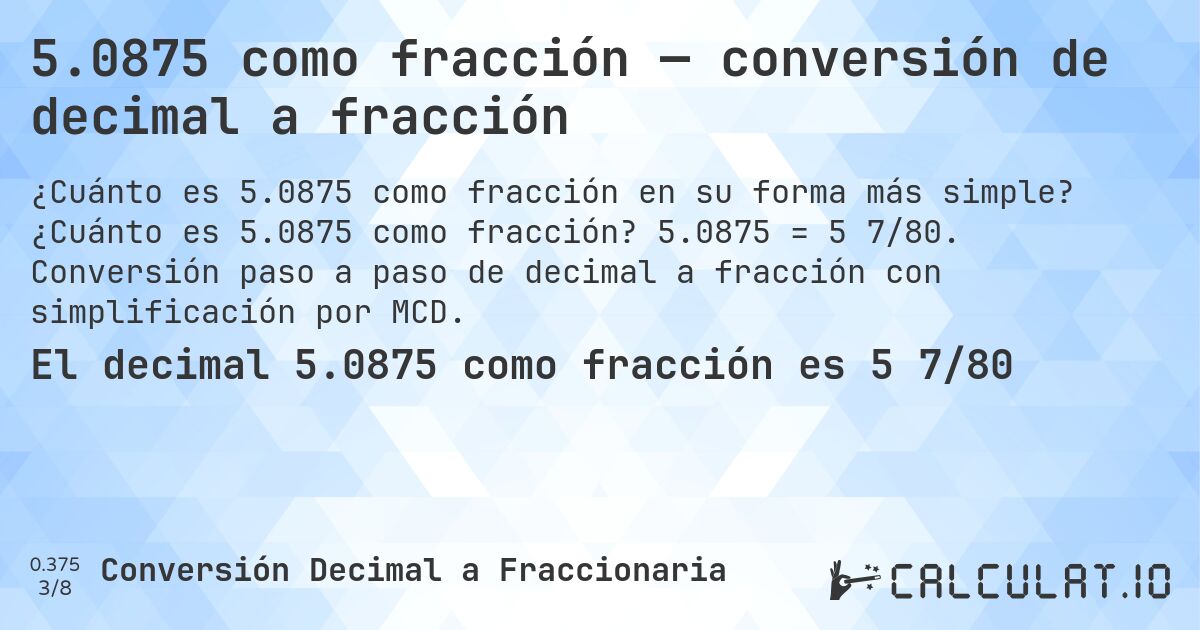 5.0875 como fracción — conversión de decimal a fracción. ¿Cuánto es 5.0875 como fracción? 5.0875 = 5 7/80. Conversión paso a paso de decimal a fracción con simplificación por MCD.