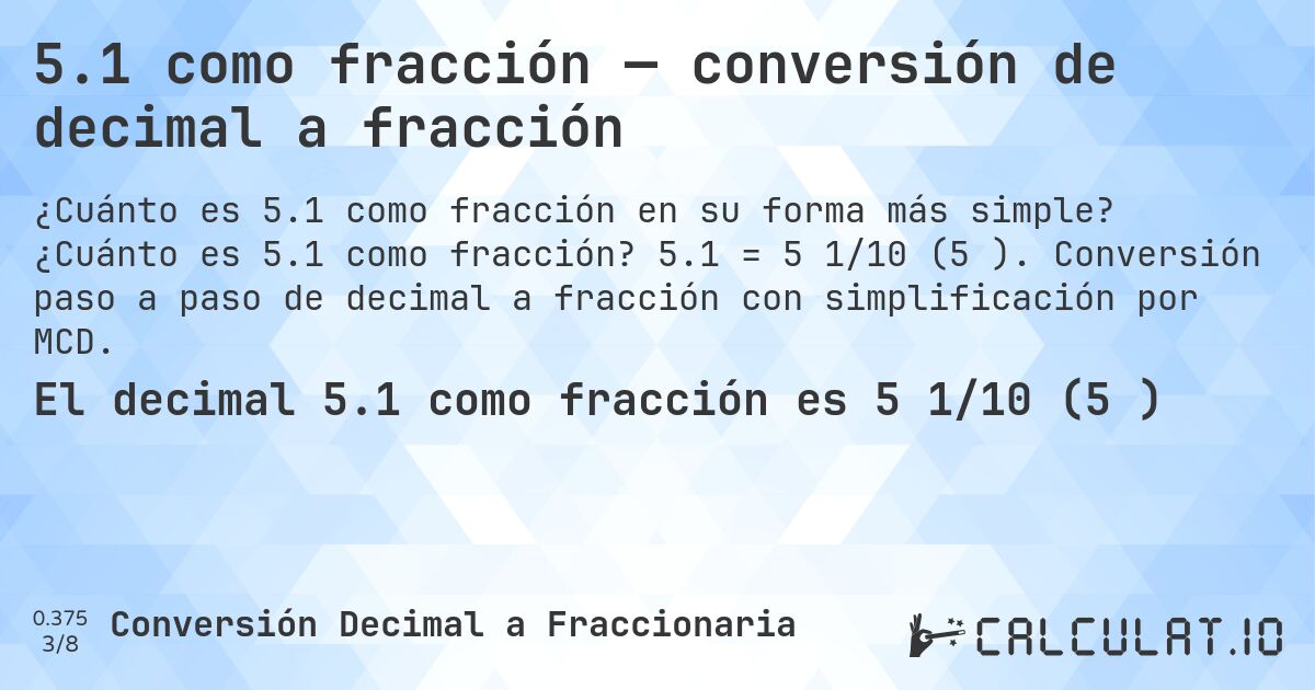 5.1 como fracción — conversión de decimal a fracción. ¿Cuánto es 5.1 como fracción? 5.1 = 5 1/10 (5⅒). Conversión paso a paso de decimal a fracción con simplificación por MCD.