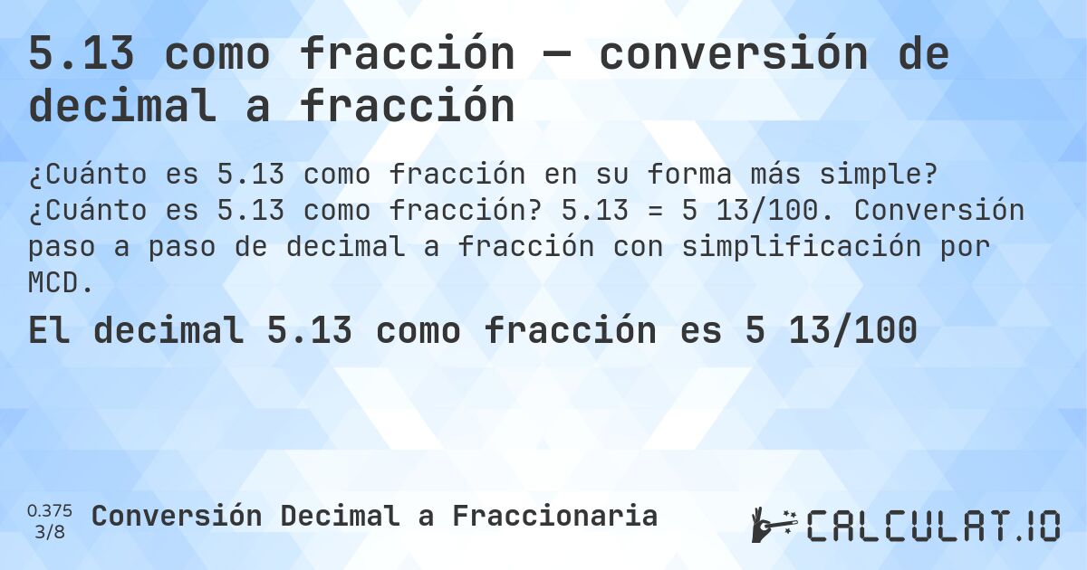 5.13 como fracción — conversión de decimal a fracción. ¿Cuánto es 5.13 como fracción? 5.13 = 5 13/100. Conversión paso a paso de decimal a fracción con simplificación por MCD.
