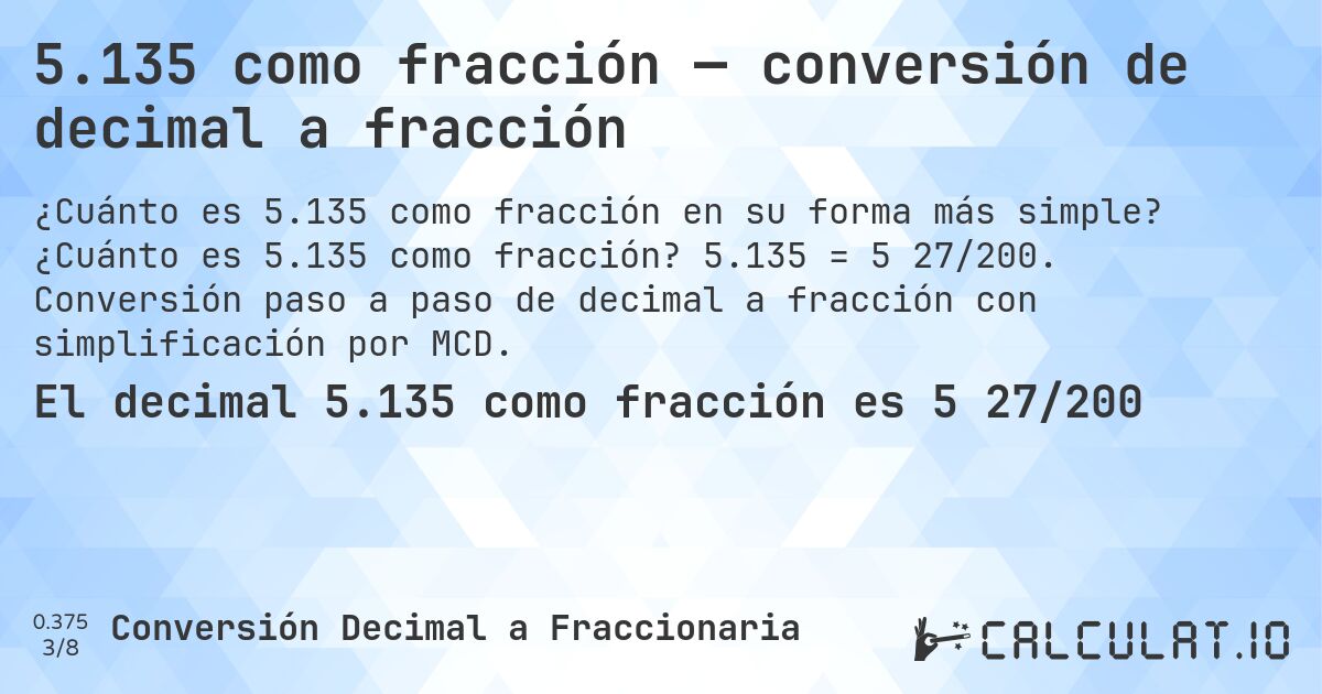5.135 como fracción — conversión de decimal a fracción. ¿Cuánto es 5.135 como fracción? 5.135 = 5 27/200. Conversión paso a paso de decimal a fracción con simplificación por MCD.