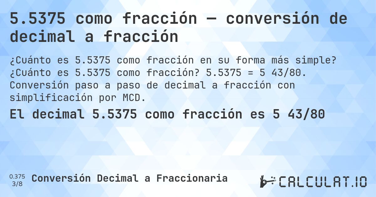 5.5375 como fracción — conversión de decimal a fracción. ¿Cuánto es 5.5375 como fracción? 5.5375 = 5 43/80. Conversión paso a paso de decimal a fracción con simplificación por MCD.