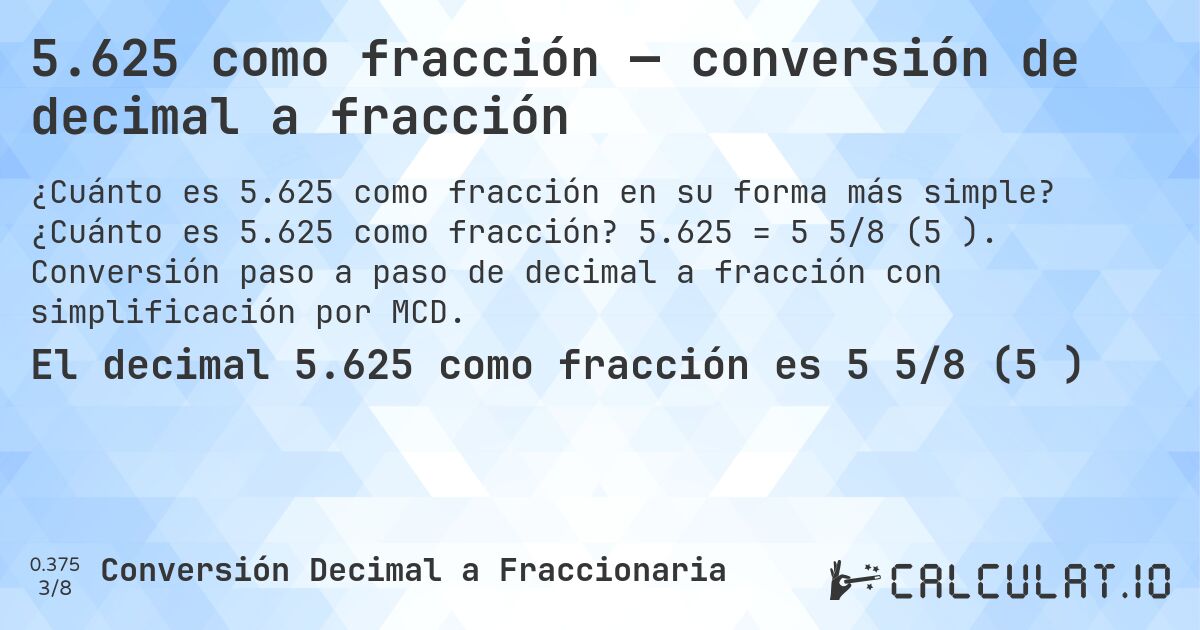5.625 como fracción — conversión de decimal a fracción. ¿Cuánto es 5.625 como fracción? 5.625 = 5 5/8 (5⅝). Conversión paso a paso de decimal a fracción con simplificación por MCD.