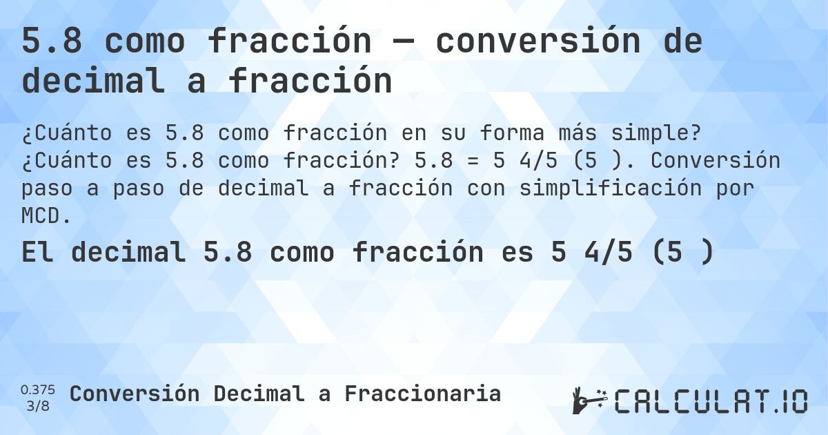 5.8 como fracción — conversión de decimal a fracción. ¿Cuánto es 5.8 como fracción? 5.8 = 5 4/5 (5⅘). Conversión paso a paso de decimal a fracción con simplificación por MCD.