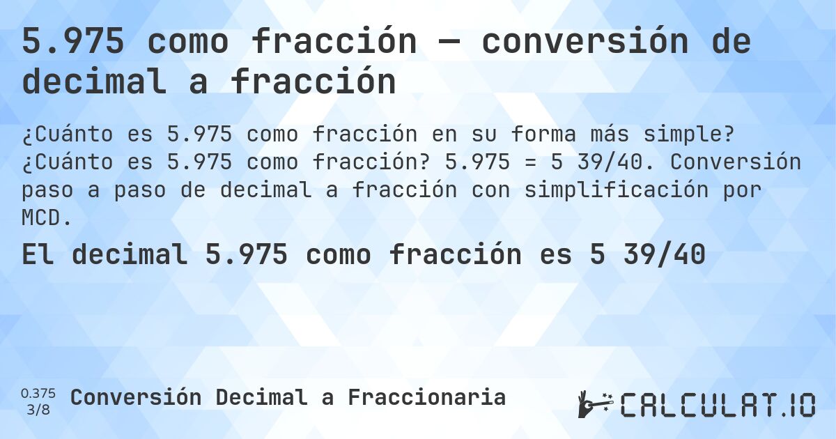 5.975 como fracción — conversión de decimal a fracción. ¿Cuánto es 5.975 como fracción? 5.975 = 5 39/40. Conversión paso a paso de decimal a fracción con simplificación por MCD.