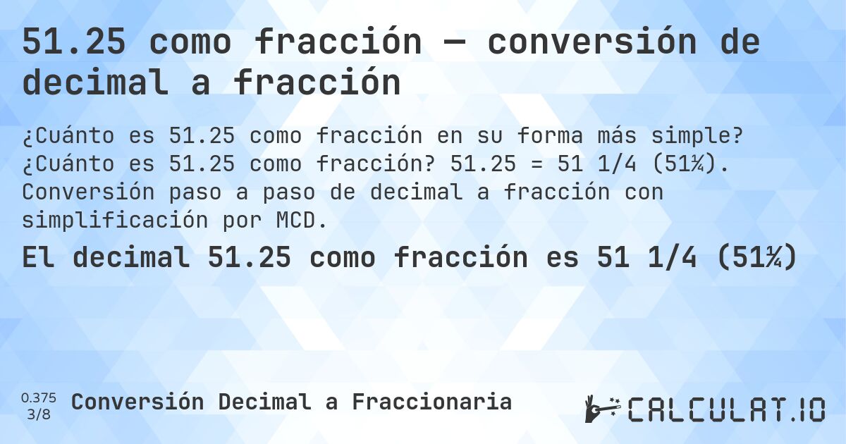 51.25 como fracción — conversión de decimal a fracción. ¿Cuánto es 51.25 como fracción? 51.25 = 51 1/4 (51¼). Conversión paso a paso de decimal a fracción con simplificación por MCD.