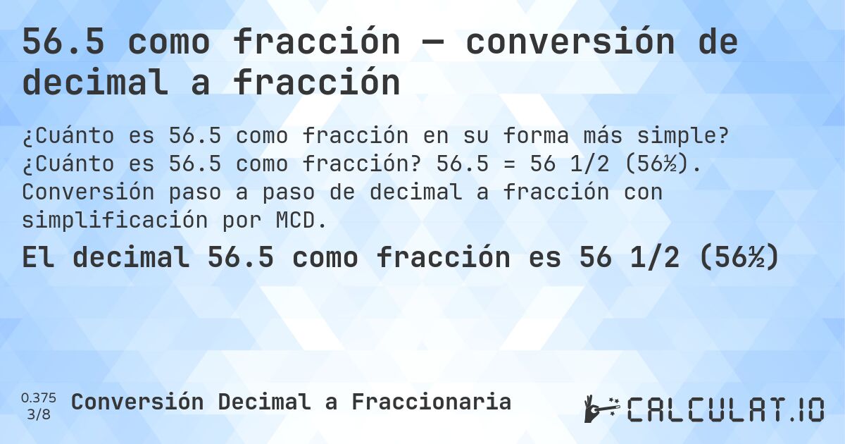 56.5 como fracción — conversión de decimal a fracción. ¿Cuánto es 56.5 como fracción? 56.5 = 56 1/2 (56½). Conversión paso a paso de decimal a fracción con simplificación por MCD.