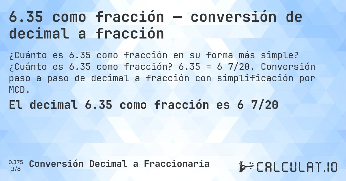 6.35 como fracción — conversión de decimal a fracción. ¿Cuánto es 6.35 como fracción? 6.35 = 6 7/20. Conversión paso a paso de decimal a fracción con simplificación por MCD.