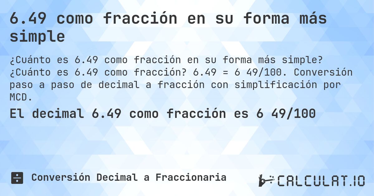 6.49 como fracción en su forma más simple. ¿Cuánto es 6.49 como fracción? 6.49 = 6 49/100. Conversión paso a paso de decimal a fracción con simplificación por MCD.
