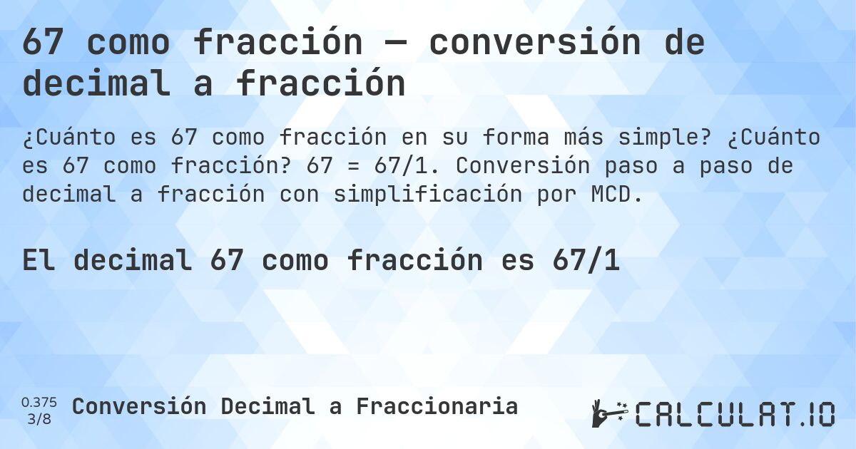 67 como fracción — conversión de decimal a fracción. ¿Cuánto es 67 como fracción? 67 = 67/1. Conversión paso a paso de decimal a fracción con simplificación por MCD.