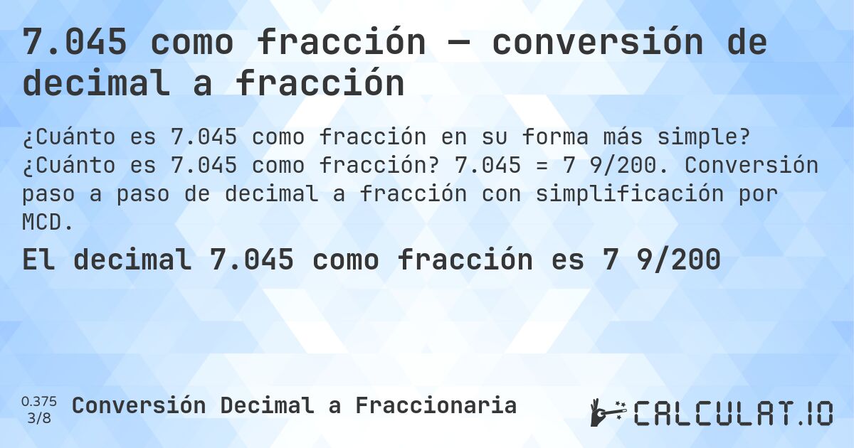 7.045 como fracción — conversión de decimal a fracción. ¿Cuánto es 7.045 como fracción? 7.045 = 7 9/200. Conversión paso a paso de decimal a fracción con simplificación por MCD.