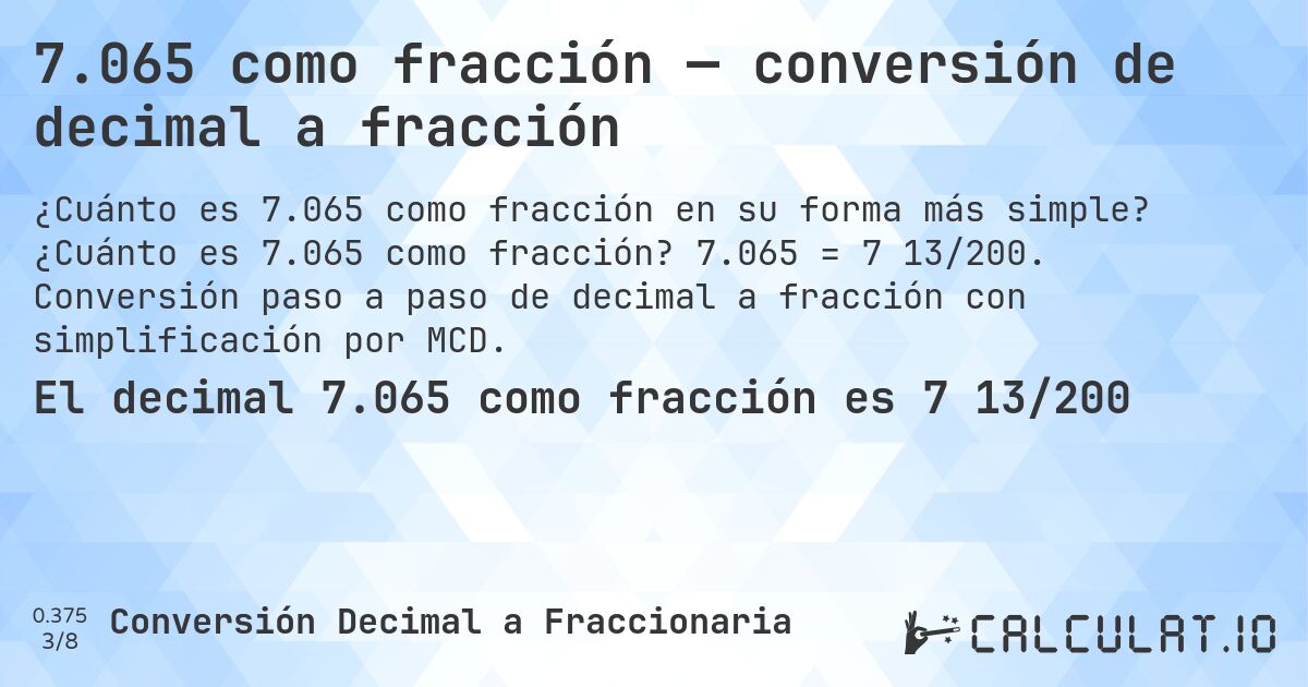 7.065 como fracción — conversión de decimal a fracción. ¿Cuánto es 7.065 como fracción? 7.065 = 7 13/200. Conversión paso a paso de decimal a fracción con simplificación por MCD.