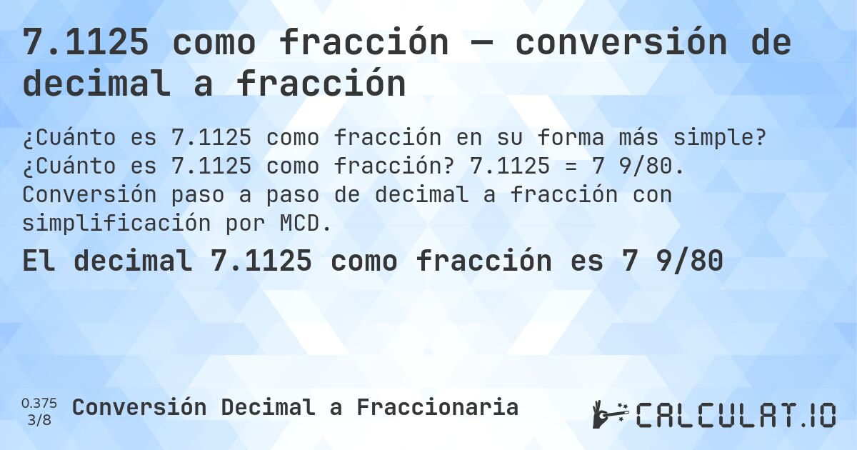 7.1125 como fracción — conversión de decimal a fracción. ¿Cuánto es 7.1125 como fracción? 7.1125 = 7 9/80. Conversión paso a paso de decimal a fracción con simplificación por MCD.