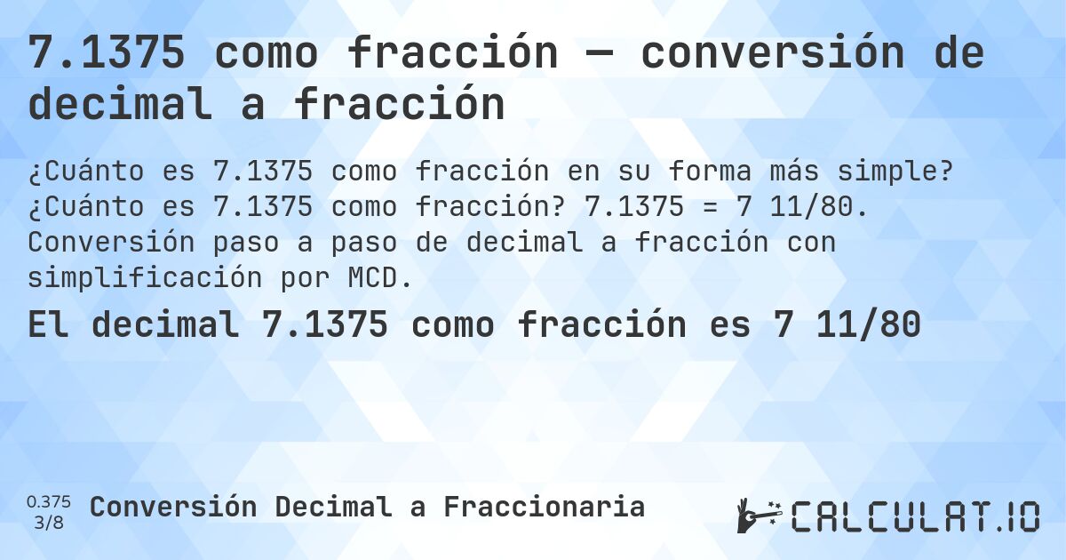 7.1375 como fracción — conversión de decimal a fracción. ¿Cuánto es 7.1375 como fracción? 7.1375 = 7 11/80. Conversión paso a paso de decimal a fracción con simplificación por MCD.