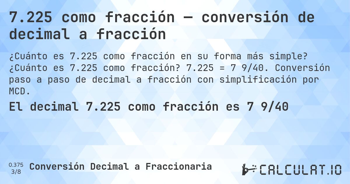 7.225 como fracción — conversión de decimal a fracción. ¿Cuánto es 7.225 como fracción? 7.225 = 7 9/40. Conversión paso a paso de decimal a fracción con simplificación por MCD.