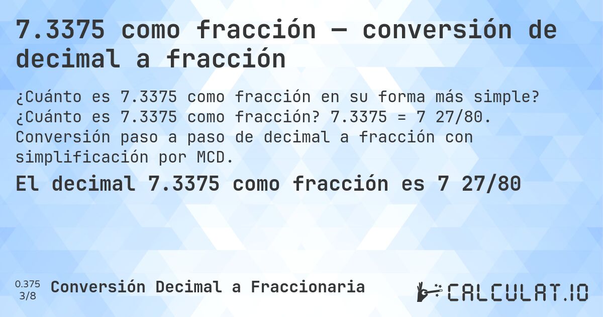 7.3375 como fracción — conversión de decimal a fracción. ¿Cuánto es 7.3375 como fracción? 7.3375 = 7 27/80. Conversión paso a paso de decimal a fracción con simplificación por MCD.