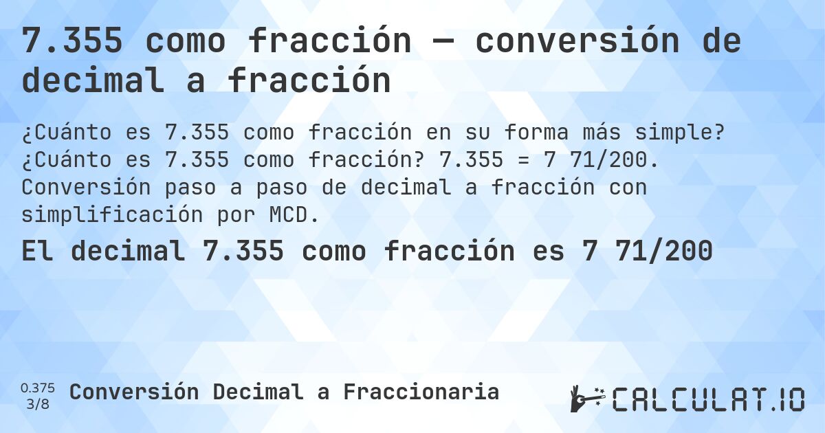 7.355 como fracción — conversión de decimal a fracción. ¿Cuánto es 7.355 como fracción? 7.355 = 7 71/200. Conversión paso a paso de decimal a fracción con simplificación por MCD.