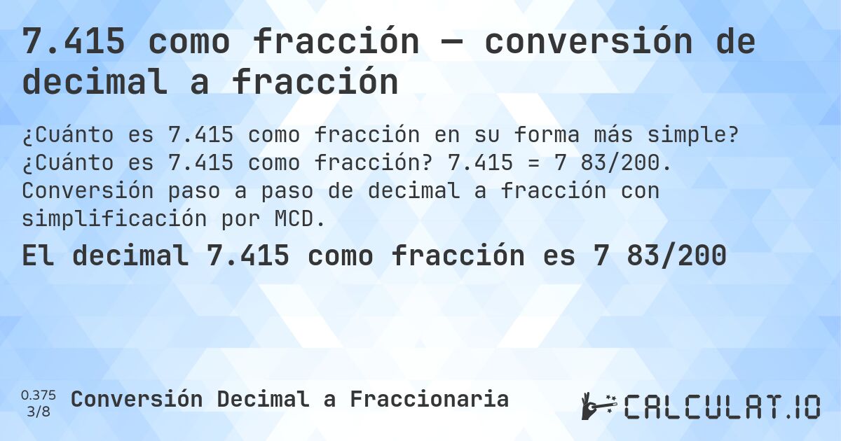 7.415 como fracción — conversión de decimal a fracción. ¿Cuánto es 7.415 como fracción? 7.415 = 7 83/200. Conversión paso a paso de decimal a fracción con simplificación por MCD.