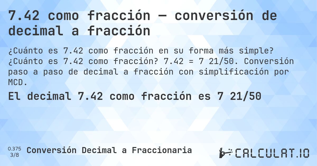 7.42 como fracción — conversión de decimal a fracción. ¿Cuánto es 7.42 como fracción? 7.42 = 7 21/50. Conversión paso a paso de decimal a fracción con simplificación por MCD.