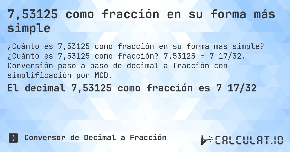 7,53125 como fracción en su forma más simple. ¿Cuánto es 7,53125 como fracción? 7,53125 = 7 17/32. Conversión paso a paso de decimal a fracción con simplificación por MCD.