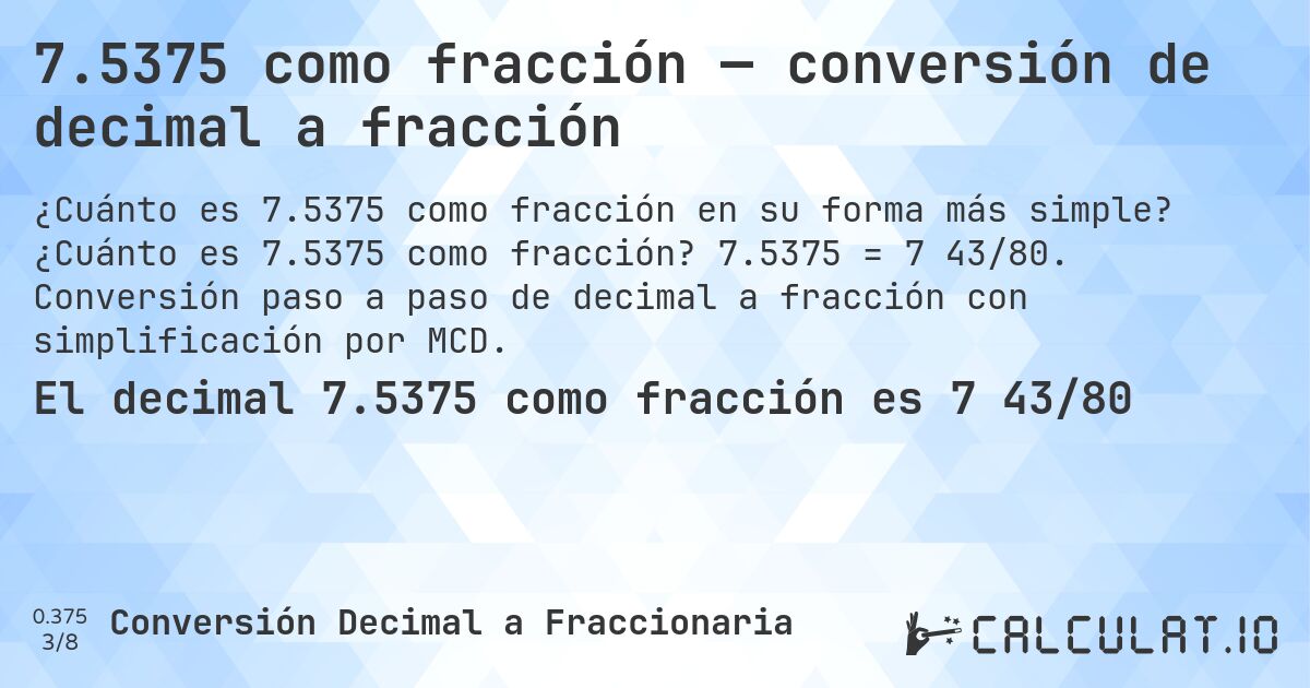 7.5375 como fracción — conversión de decimal a fracción. ¿Cuánto es 7.5375 como fracción? 7.5375 = 7 43/80. Conversión paso a paso de decimal a fracción con simplificación por MCD.