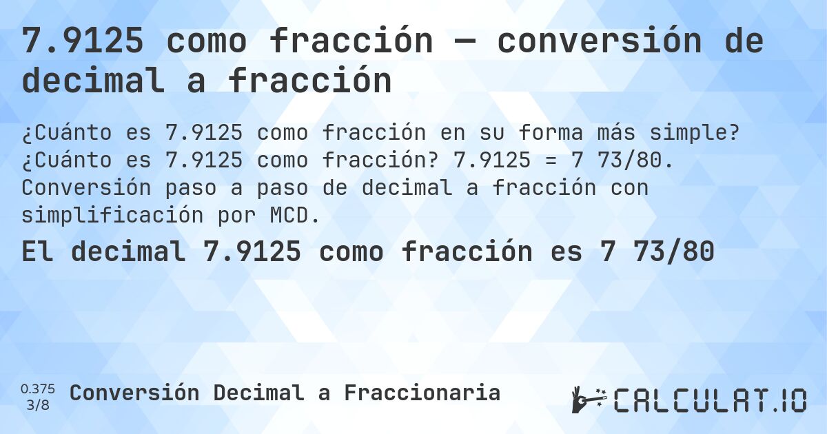 7.9125 como fracción — conversión de decimal a fracción. ¿Cuánto es 7.9125 como fracción? 7.9125 = 7 73/80. Conversión paso a paso de decimal a fracción con simplificación por MCD.