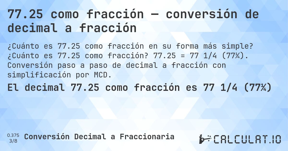 77.25 como fracción — conversión de decimal a fracción. ¿Cuánto es 77.25 como fracción? 77.25 = 77 1/4 (77¼). Conversión paso a paso de decimal a fracción con simplificación por MCD.
