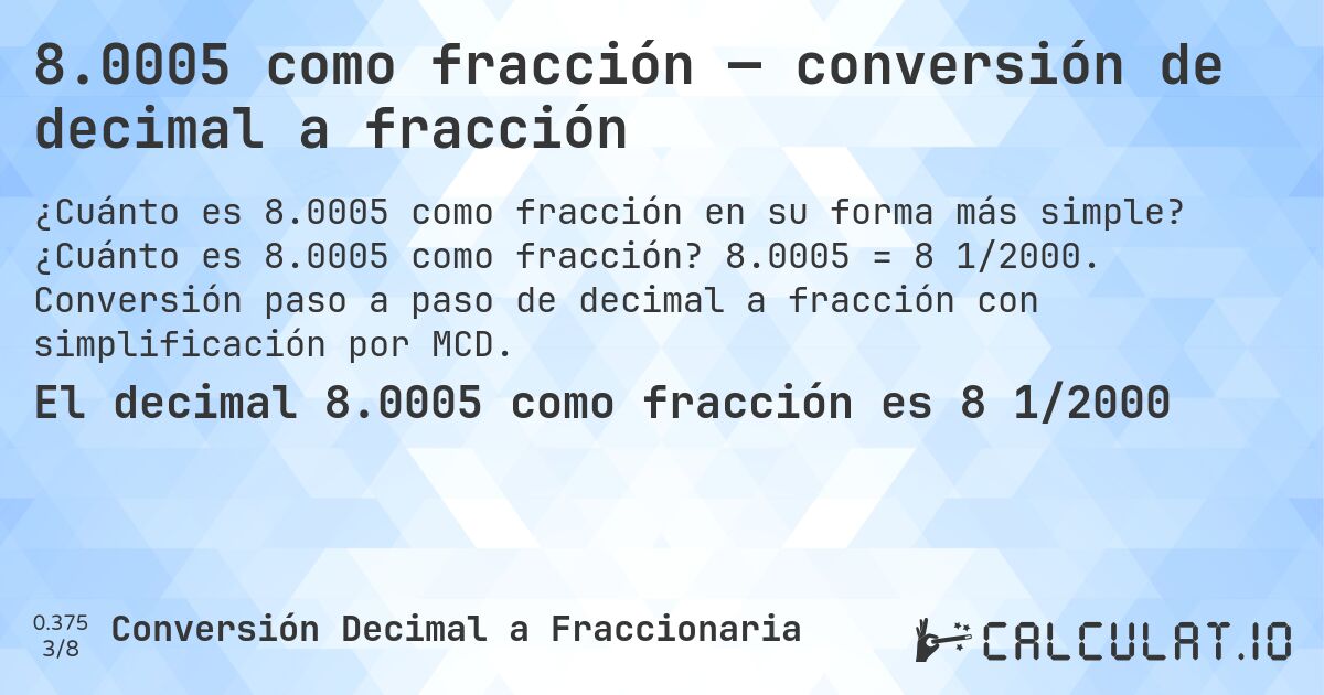 8.0005 como fracción — conversión de decimal a fracción. ¿Cuánto es 8.0005 como fracción? 8.0005 = 8 1/2000. Conversión paso a paso de decimal a fracción con simplificación por MCD.