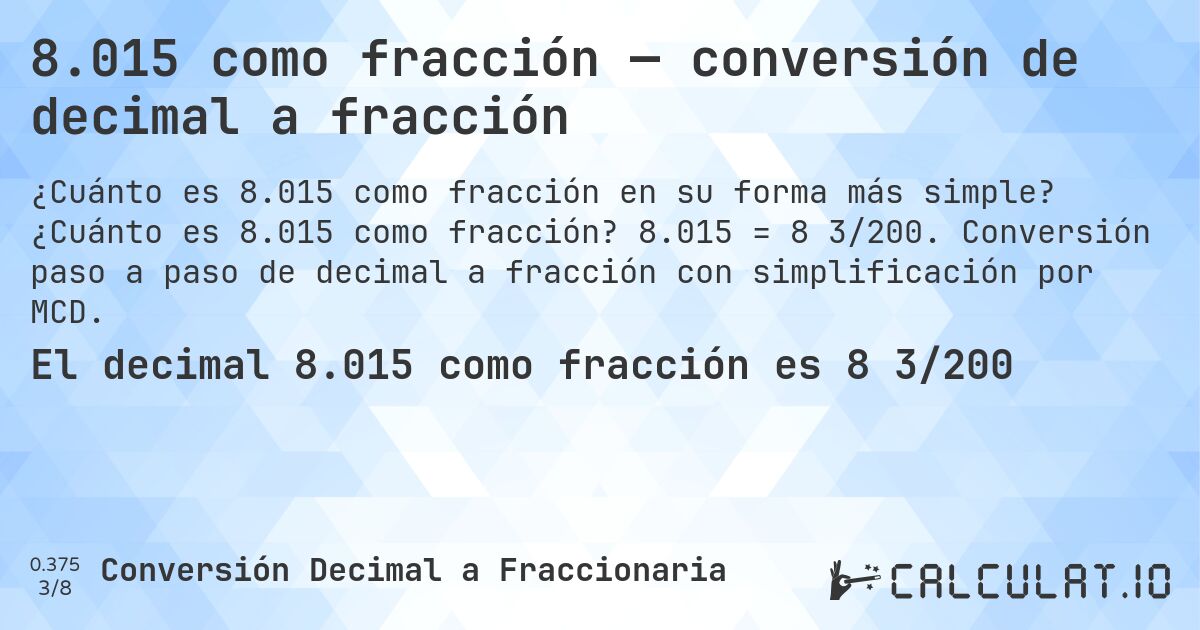 8.015 como fracción — conversión de decimal a fracción. ¿Cuánto es 8.015 como fracción? 8.015 = 8 3/200. Conversión paso a paso de decimal a fracción con simplificación por MCD.