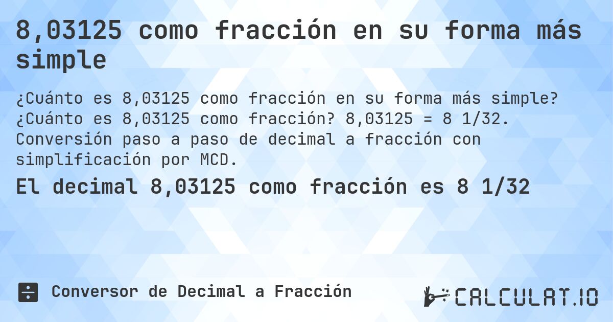 8,03125 como fracción en su forma más simple. ¿Cuánto es 8,03125 como fracción? 8,03125 = 8 1/32. Conversión paso a paso de decimal a fracción con simplificación por MCD.