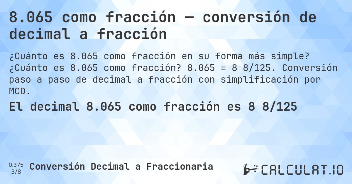 8.065 como fracción — conversión de decimal a fracción. ¿Cuánto es 8.065 como fracción? 8.065 = 8 8/125. Conversión paso a paso de decimal a fracción con simplificación por MCD.