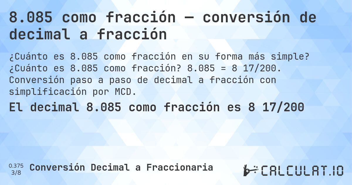8.085 como fracción — conversión de decimal a fracción. ¿Cuánto es 8.085 como fracción? 8.085 = 8 17/200. Conversión paso a paso de decimal a fracción con simplificación por MCD.