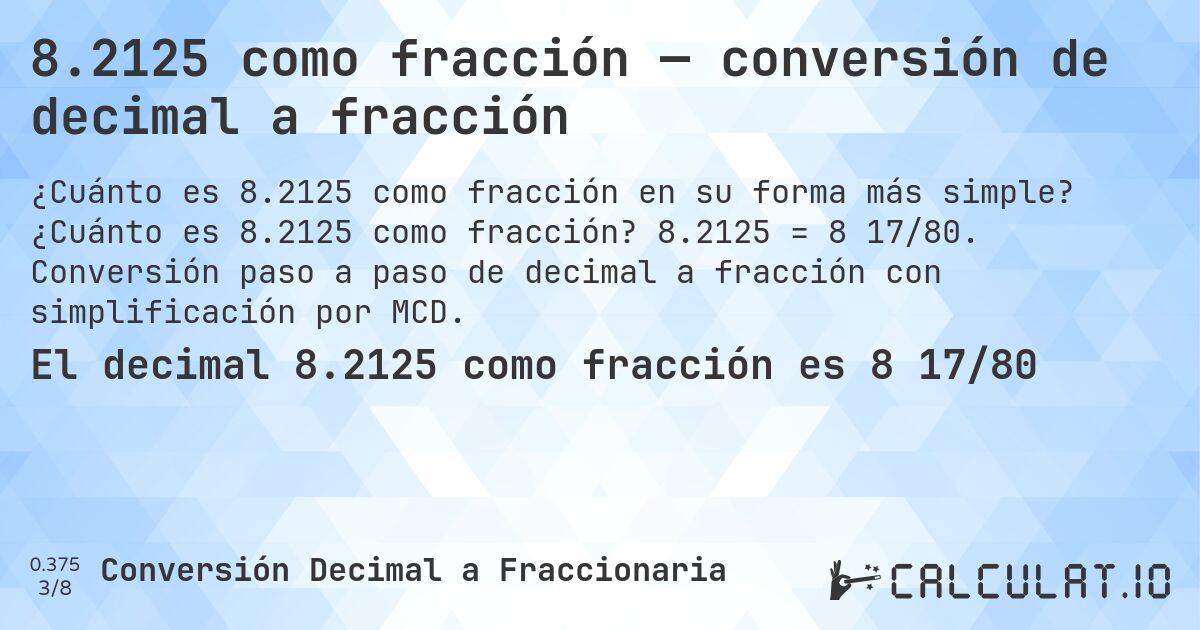 8.2125 como fracción — conversión de decimal a fracción. ¿Cuánto es 8.2125 como fracción? 8.2125 = 8 17/80. Conversión paso a paso de decimal a fracción con simplificación por MCD.