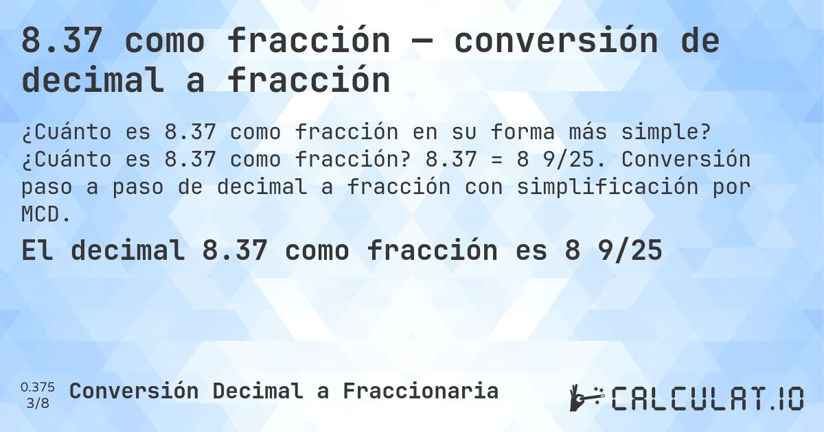 8.37 como fracción — conversión de decimal a fracción. ¿Cuánto es 8.37 como fracción? 8.37 = 8 9/25. Conversión paso a paso de decimal a fracción con simplificación por MCD.