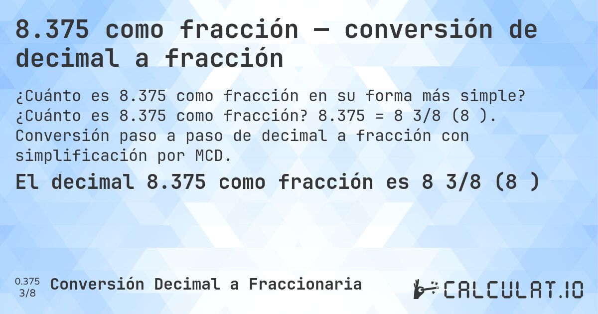 8.375 como fracción — conversión de decimal a fracción. ¿Cuánto es 8.375 como fracción? 8.375 = 8 3/8 (8⅜). Conversión paso a paso de decimal a fracción con simplificación por MCD.
