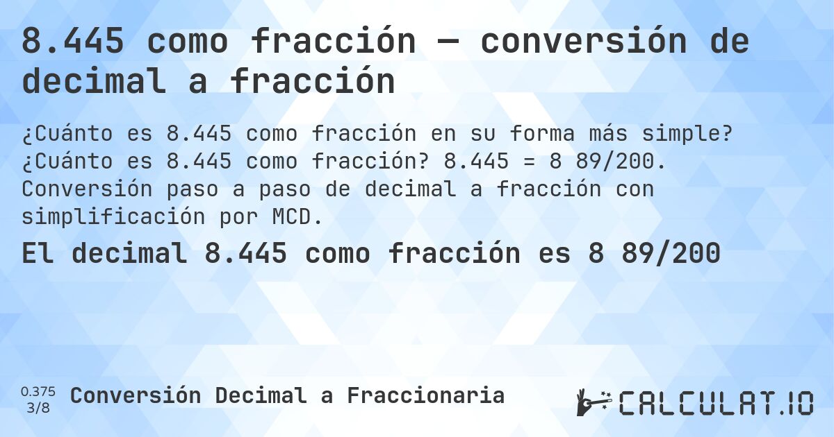 8.445 como fracción — conversión de decimal a fracción. ¿Cuánto es 8.445 como fracción? 8.445 = 8 89/200. Conversión paso a paso de decimal a fracción con simplificación por MCD.