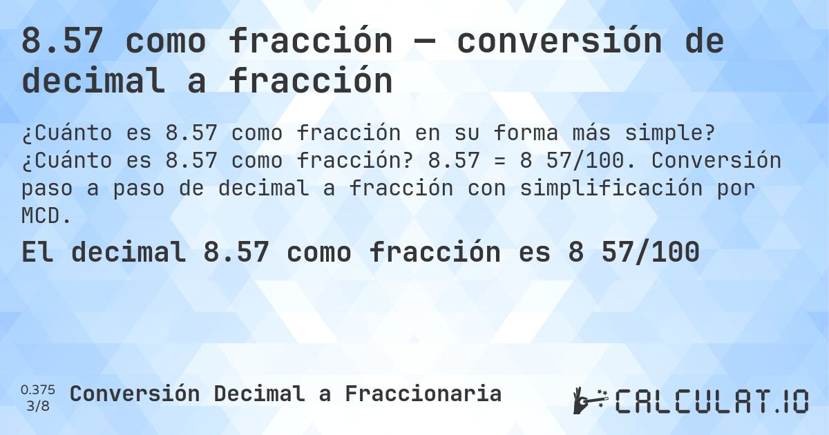 8.57 como fracción — conversión de decimal a fracción. ¿Cuánto es 8.57 como fracción? 8.57 = 8 57/100. Conversión paso a paso de decimal a fracción con simplificación por MCD.