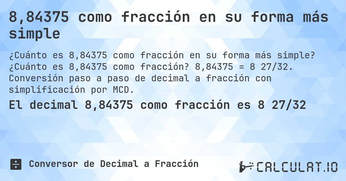 8,84375 como fracción en su forma más simple. ¿Cuánto es 8,84375 como fracción? 8,84375 = 8 27/32. Conversión paso a paso de decimal a fracción con simplificación por MCD.