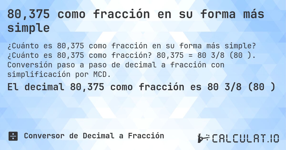 80,375 como fracción en su forma más simple. ¿Cuánto es 80,375 como fracción? 80,375 = 80 3/8 (80⅜). Conversión paso a paso de decimal a fracción con simplificación por MCD.