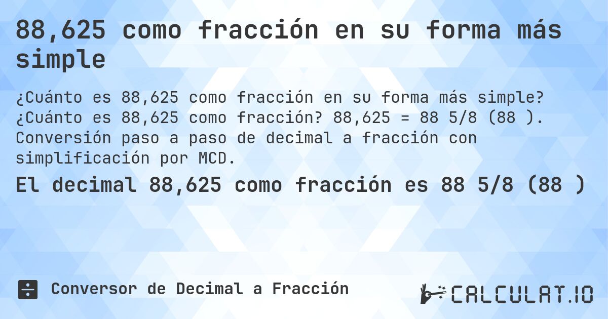 88,625 como fracción en su forma más simple. ¿Cuánto es 88,625 como fracción? 88,625 = 88 5/8 (88⅝). Conversión paso a paso de decimal a fracción con simplificación por MCD.