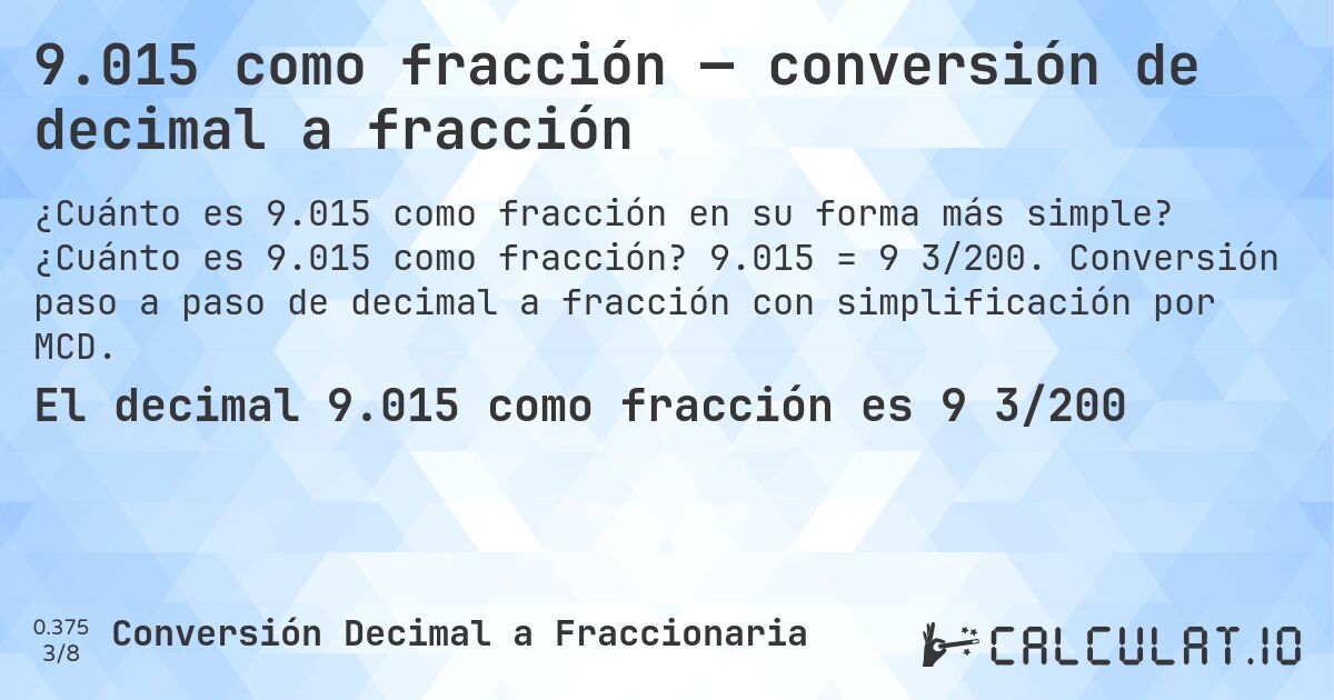 9.015 como fracción — conversión de decimal a fracción. ¿Cuánto es 9.015 como fracción? 9.015 = 9 3/200. Conversión paso a paso de decimal a fracción con simplificación por MCD.