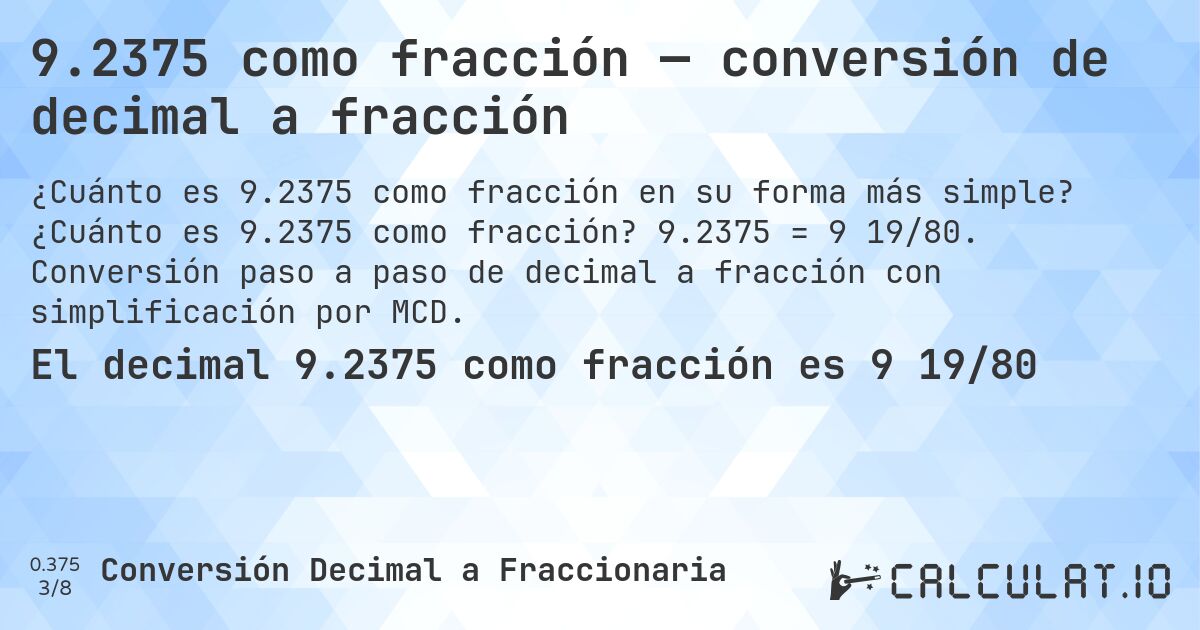 9.2375 como fracción — conversión de decimal a fracción. ¿Cuánto es 9.2375 como fracción? 9.2375 = 9 19/80. Conversión paso a paso de decimal a fracción con simplificación por MCD.