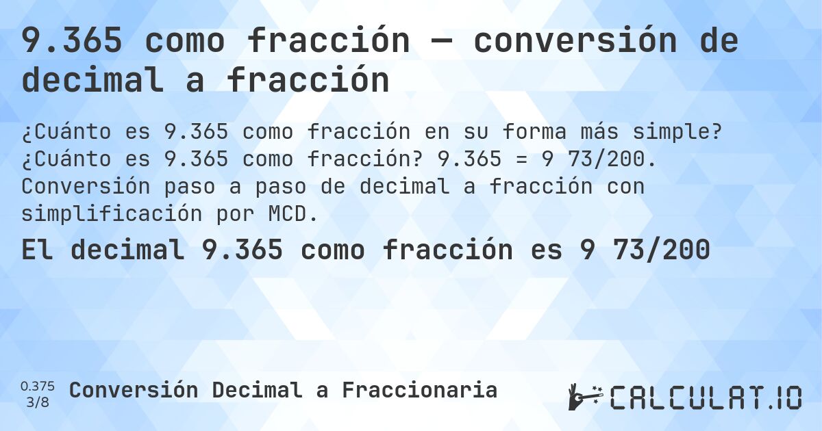 9.365 como fracción — conversión de decimal a fracción. ¿Cuánto es 9.365 como fracción? 9.365 = 9 73/200. Conversión paso a paso de decimal a fracción con simplificación por MCD.