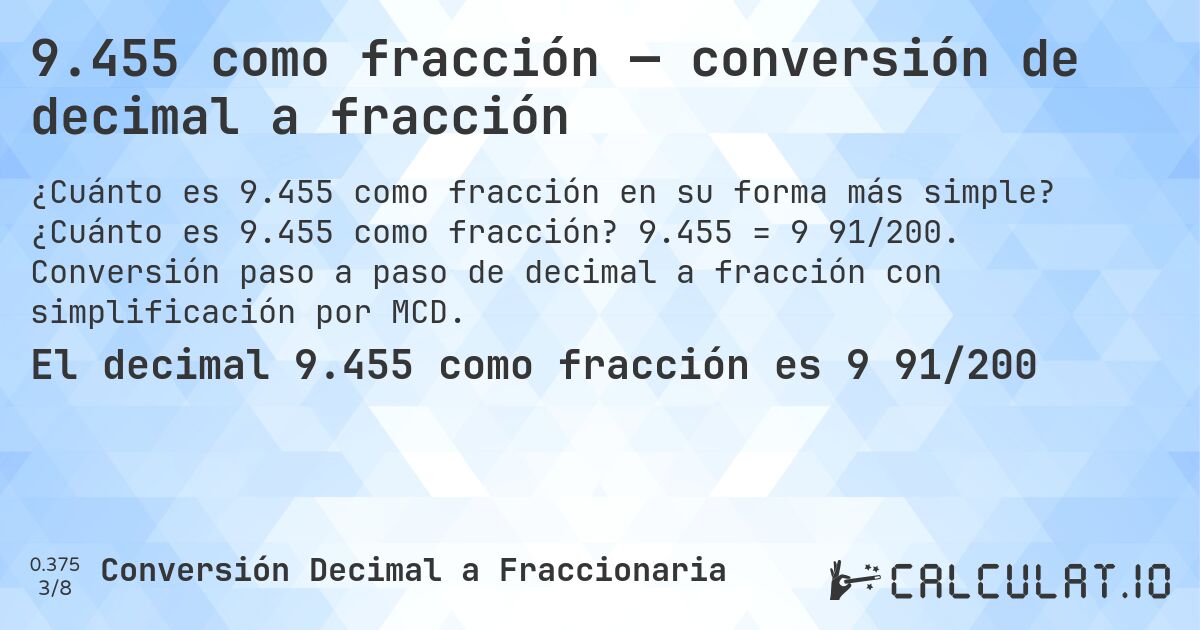9.455 como fracción — conversión de decimal a fracción. ¿Cuánto es 9.455 como fracción? 9.455 = 9 91/200. Conversión paso a paso de decimal a fracción con simplificación por MCD.