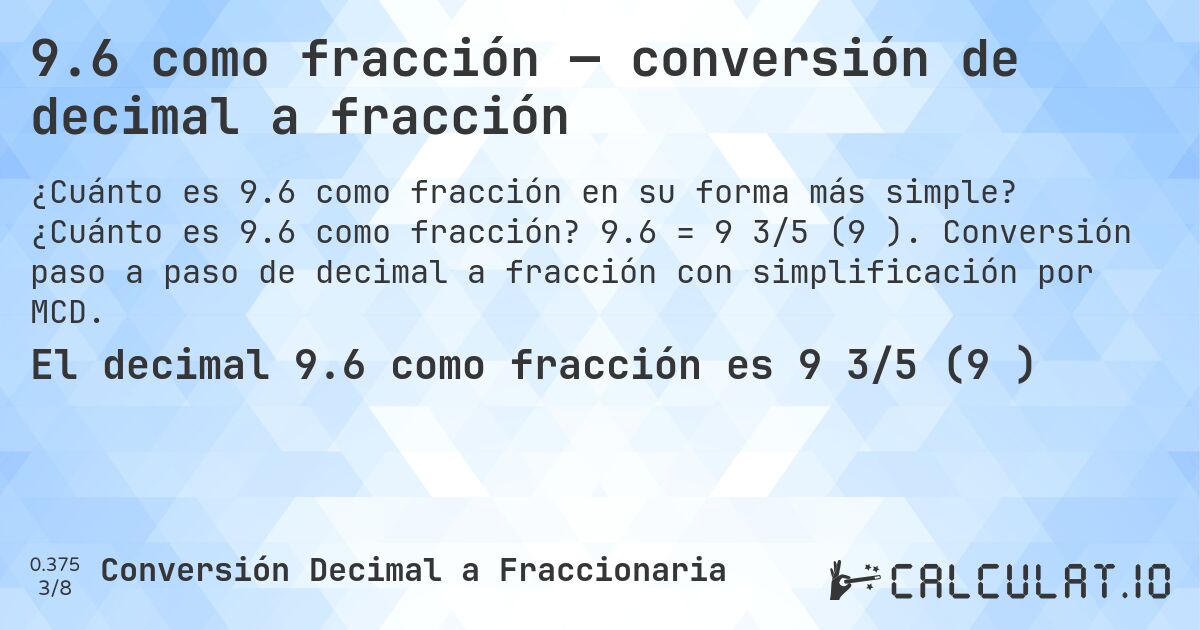 9.6 como fracción — conversión de decimal a fracción. ¿Cuánto es 9.6 como fracción? 9.6 = 9 3/5 (9⅗). Conversión paso a paso de decimal a fracción con simplificación por MCD.