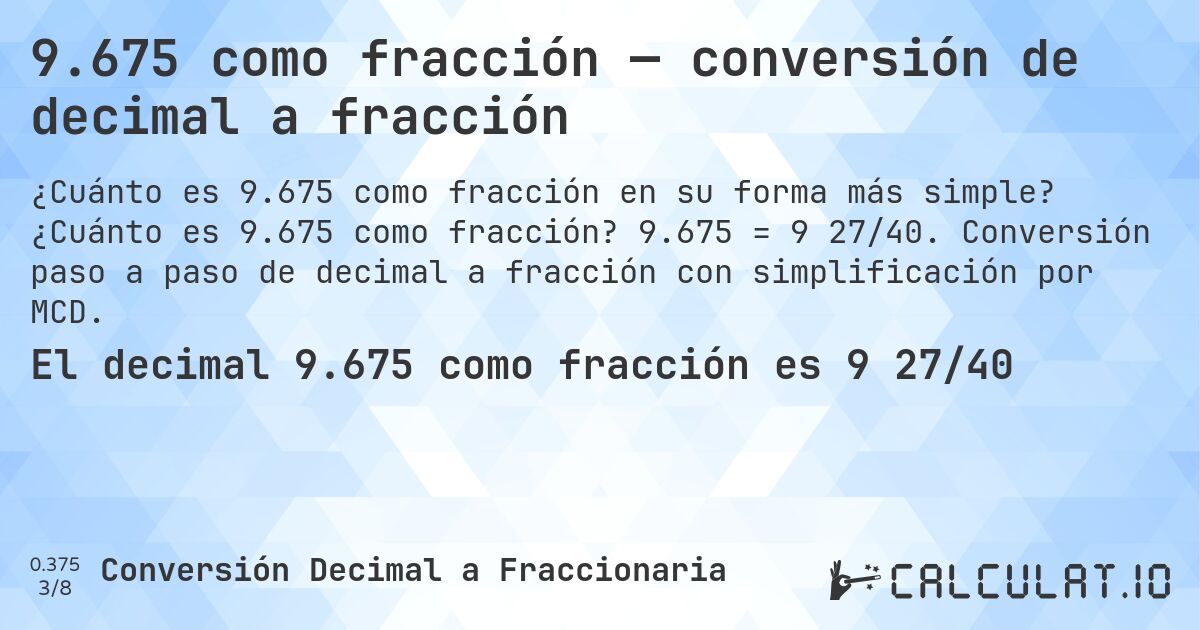 9.675 como fracción — conversión de decimal a fracción. ¿Cuánto es 9.675 como fracción? 9.675 = 9 27/40. Conversión paso a paso de decimal a fracción con simplificación por MCD.